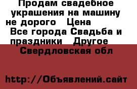 Продам свадебное украшения на машину не дорого › Цена ­ 3 000 - Все города Свадьба и праздники » Другое   . Свердловская обл.